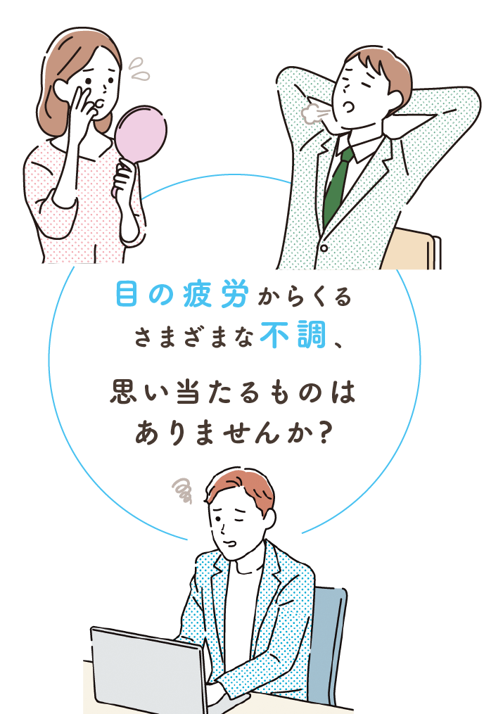 目の疲労からくるさまざまな不調、思い当たるものはありませんか?